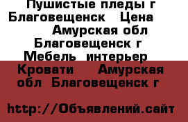 Пушистые пледы г Благовещенск › Цена ­ 1 500 - Амурская обл., Благовещенск г. Мебель, интерьер » Кровати   . Амурская обл.,Благовещенск г.